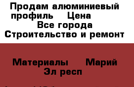 Продам алюминиевый профиль  › Цена ­ 100 - Все города Строительство и ремонт » Материалы   . Марий Эл респ.